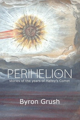 Perihelion: Stories of the Years of Halley's Comet by Grush, Byron