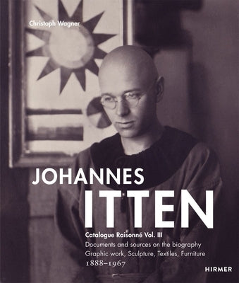 Johannes Itten: Catalogue Raisonn? Vol.III. Documents and Sources on the Biography. Graphic Work, Sculpture, Tapestries, Furniture. 18 by Wagner, Christoph