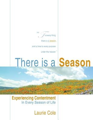 There is a Season: Experiencing Contentment in Every Season of Life by Cole, Laurie