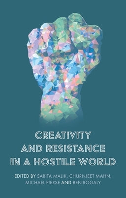 Creativity and Resistance in a Hostile World by Malik, Sarita