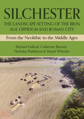 Silchester: The Landscape Setting of the Iron Age Oppidum and Roman City: From the Neolithic to the Middle Ages by Fulford, Michael