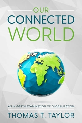 Our Connected World: An In-depth Examination of Globalization by Taylor, Thomas T.