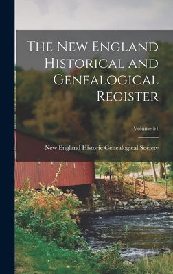 The New England Historical and Genealogical Register; Volume 51 by New England Historic Genealogical Soc