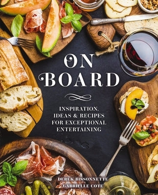 On Board: Inspiration, Ideas & Recipes for Exceptional Entertaining by Bissonnette, Derek
