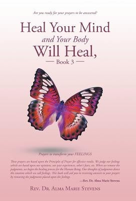Heal Your Mind and Your Body Will Heal, Book 3: Healing Fears and Phobias by Stevens, Alma Marie