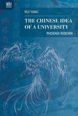 The Chinese Idea of a University: Phoenix Reborn by Yang, Rui