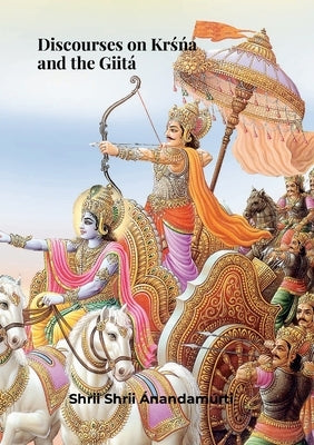 Discourses on KRŚŃA and the GiitÁ. Shrii Shrii Anandamurti by Anandamurti, Shrii Shrii