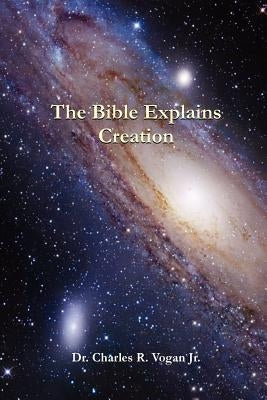 The Bible Explains Creation by Vogan, Charles