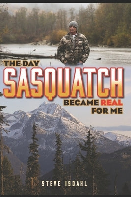 The Day Sasquatch Became Real For Me by Isdahl, Steve