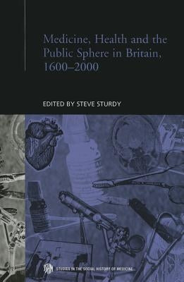Medicine, Health and the Public Sphere in Britain, 1600-2000 by Sturdy, Steve