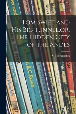 Tom Swift and His Big Tunnel, or, The Hidden City of the Andes by Appleton, Victor