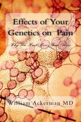 Effects of Your Genetics on Pain: : Why You Hurt More Than Others by Ackerman III, William Edward