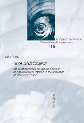 Telos and Object: The Relation Between Sign and Object as a Teleological Relation in the Semiotics of Charles S. Peirce by Brandt, Per Aage