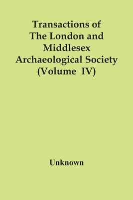 Transactions Of The London And Middlesex Archaeological Society (Volume Iv) by Unknown