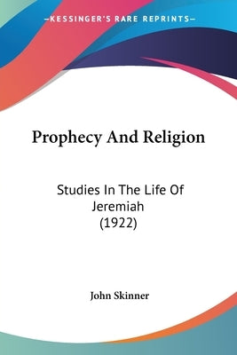 Prophecy And Religion: Studies In The Life Of Jeremiah (1922) by Skinner, John
