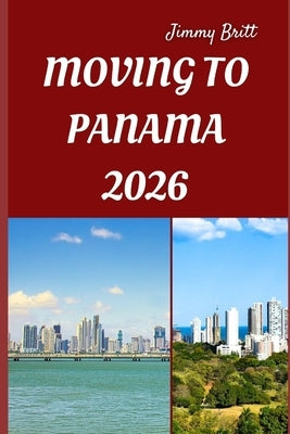 Moving to Panama 2026: Smooth Relocation, Local Insights, and Practical Guidance for Starting a New Life in Panama in 2026 by Britt, Jimmy