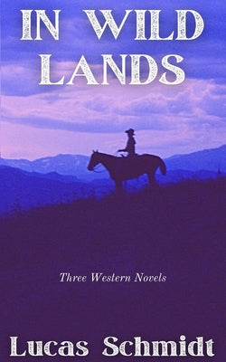 In Wild Lands: Three Western Novels by Schmidt, Lucas