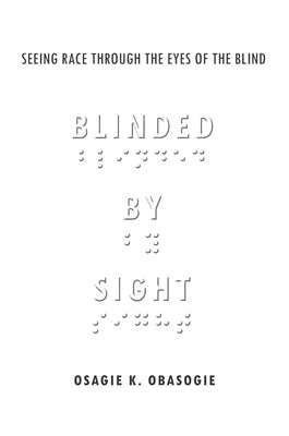 Blinded by Sight: Seeing Race Through the Eyes of the Blind by Obasogie, Osagie