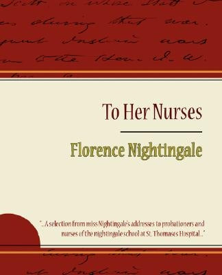 To Her Nurses - Florence Nightingale by Florence Nightingale, Nightingale