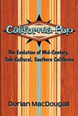 California Pop: The Evolution of Mid-Century, Sub-Cultural, Southern California by Macdougall, Dorian