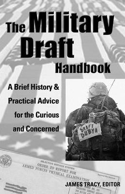 The Military Draft Handbook: A Brief History and Practical Advice for the Curious and Concerned by Tracy, James