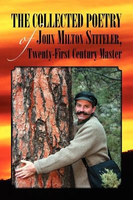 The Collected Poetry of John Milton Stiteler, Twenty-First Century Master by Stiteler, John Milton