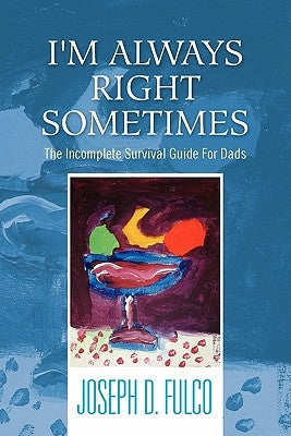 I'm Always Right Sometimes: The Incomplete Survival Guide for Dads by Fulco, Joseph D.