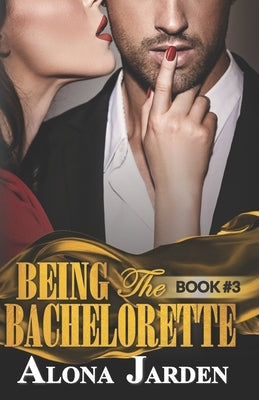 Being the Bachelorette (Book 3): A Billionaire Romance of a City Girl Looking for Her Hot and Steamy True Love by Jarden, Alona