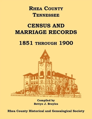 Rhea County, Tennessee Census and Marriage Records, 1851 Through 1900 by Broyles, Bettye