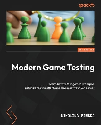 Modern Game Testing: Learn how to test games like a pro, optimize testing effort, and skyrocket your QA career by Finska, Nikolina