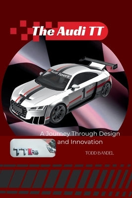 The Audi TT: A Journey Through Design and Innovation by Bandel, Todd