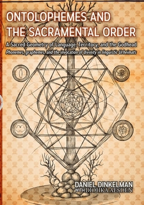 Ontolophemes and the Sacramental Order: A Sacred Geometry of Language, Territory, and the Godhead: Phonemes, graphemes, and the invocation of divinity by Aesden, Diohka