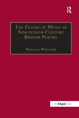 The Figure of Music in Nineteenth-Century British Poetry by Weliver, Phyllis