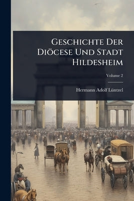 Geschichte Der Diöcese Und Stadt Hildesheim by Lã1/4ntzel, Hermann Adolf