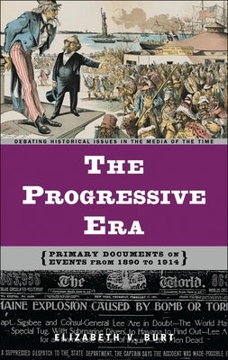 The Progressive Era: Primary Documents on Events from 1890 to 1914 by Burt, Elizabeth V.