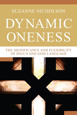 Dynamic Oneness: The Significance and Flexibility of Paul's One-God Language by Nicholson, Suzanne