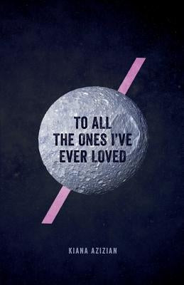 To All the Ones I've Ever Loved by Azizian, Kiana