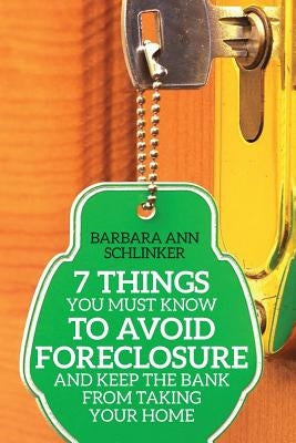 7 Things You Must Know to Avoid Foreclosure and Keep the Bank From Taking Your Home by Schlinker, Barbara Ann