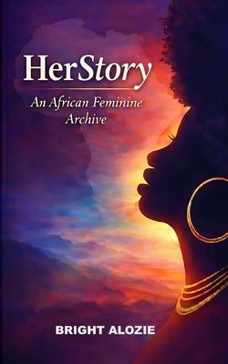 HerStory: An African Feminine Archive by Alozie, Bright