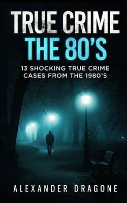 True Crime: The 80's by Dragone, Alexander