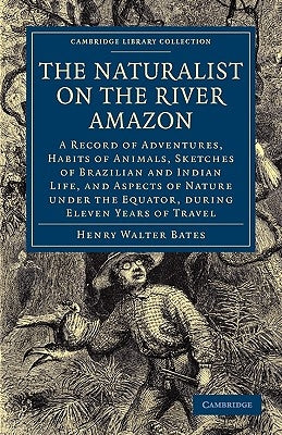 The Naturalist on the River Amazon: A Record of Adventures, Habits of Animals, Sketches of Brazilian and Indian Life, and Aspects of Nature Under the by Bates, Henry Walter