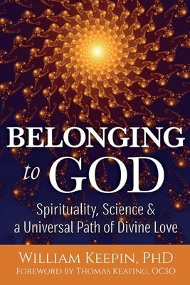 Belonging to God: Science, Spirituality & a Universal Path of Divine Love by Keepin, William