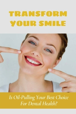 Transform Your Smile: Is Oil-Pulling Your Best Choice For Dental Health?: Does Oil Pulling Work by Kusak, Jenae