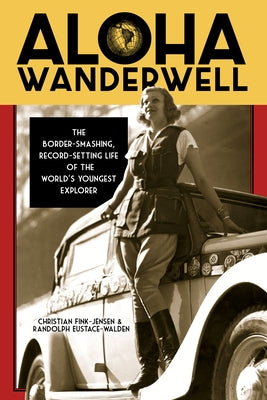 Aloha Wanderwell: The Border-Smashing, Record-Setting Life of the World's Youngest Explorer by Fink-Jensen, Christian