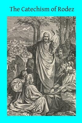 The Catechism of Rodez: Explained in the Form of Sermons by Thein, John