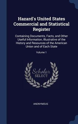 Hazard's United States Commercial and Statistical Register: Containing Documents, Facts, and Other Useful Information, Illustrative of the History and by Anonymous