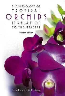 Physiology of Tropical Orchids in Relation to the Industry, the (2nd Edition) by Hew, Choy Sin