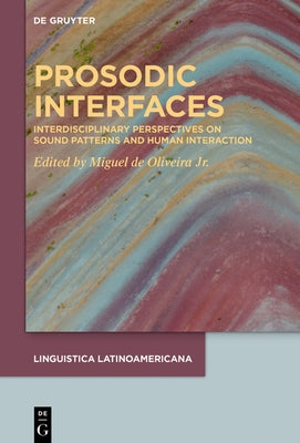 Prosodic Interfaces: Interdisciplinary Perspectives on Sound Patterns and Human Interaction by Oliveira Jr, Miguel