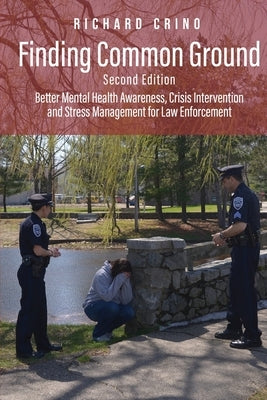 Finding Common Ground: Better Mental Health Awareness, Crisis Intervention and Stress Management for Law Enforcement by Crino, Richard