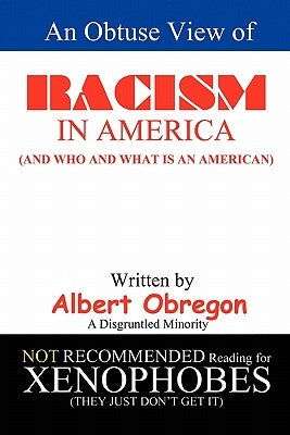 An Obtuse View of RACISM IN AMERICA: (And who and what is an American) by Obregon, Albert